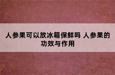 人参果可以放冰箱保鲜吗 人参果的功效与作用